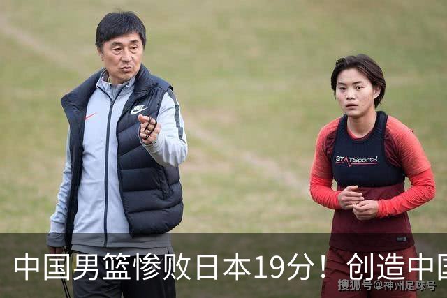 中国男篮惨败日本19分！创造中国男篮队史亚运会最大分差失利